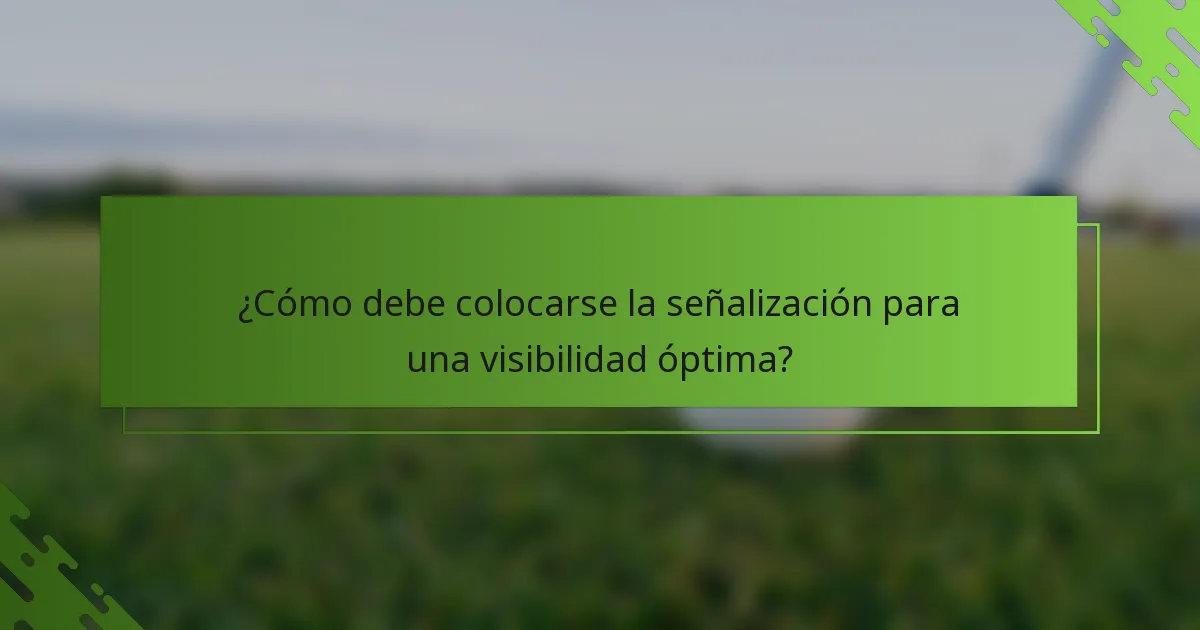 ¿Cómo debe colocarse la señalización para una visibilidad óptima?