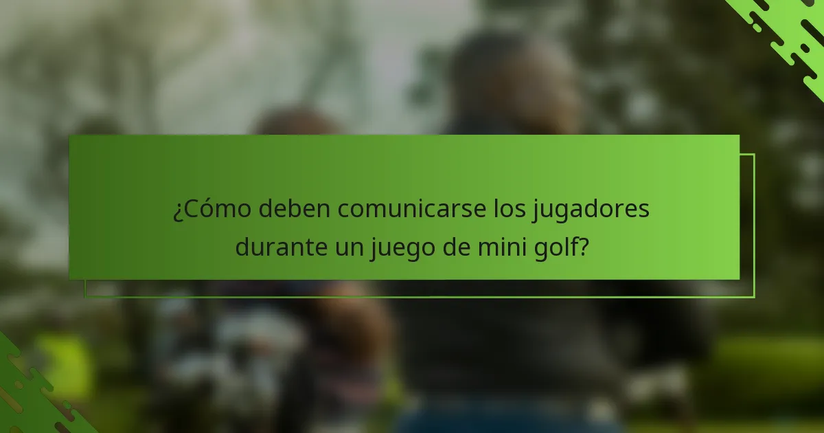 ¿Cómo deben comunicarse los jugadores durante un juego de mini golf?