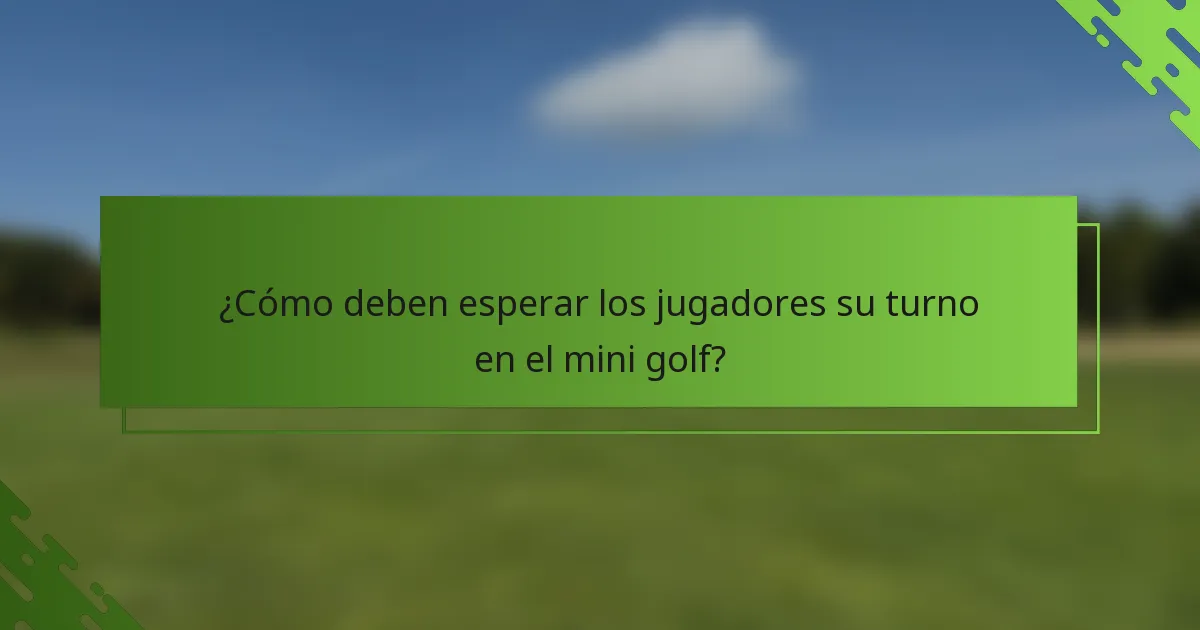 ¿Cómo deben esperar los jugadores su turno en el mini golf?