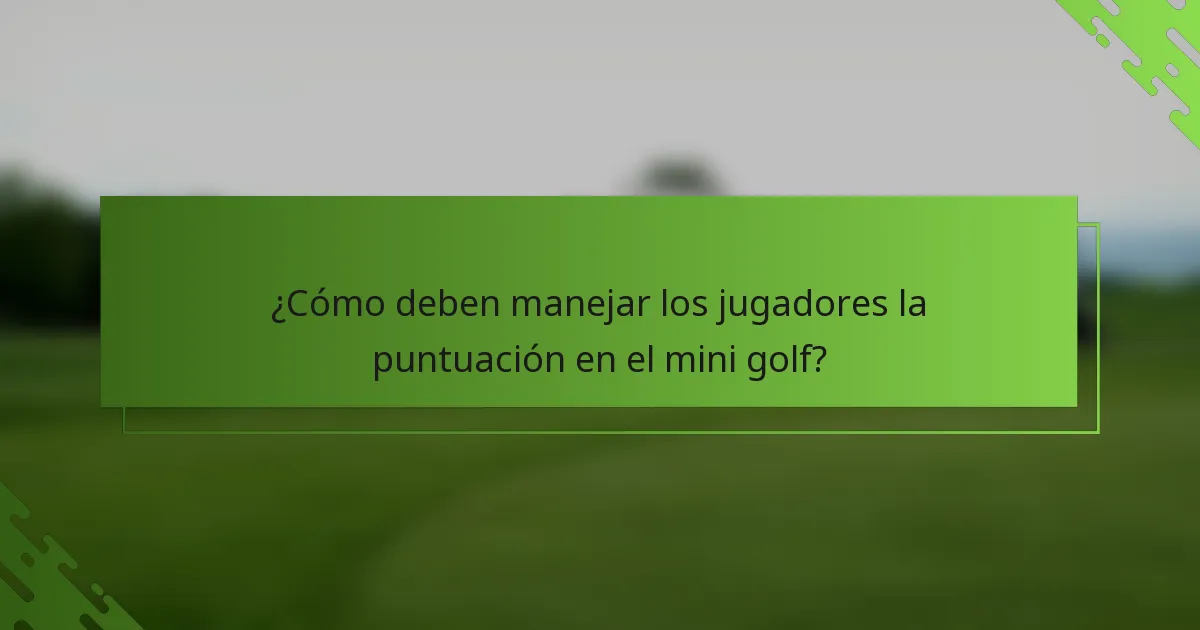 ¿Cómo deben manejar los jugadores la puntuación en el mini golf?