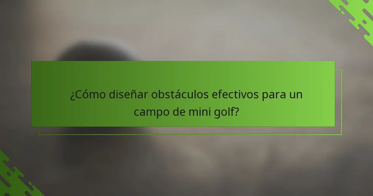 ¿Cómo diseñar obstáculos efectivos para un campo de mini golf?
