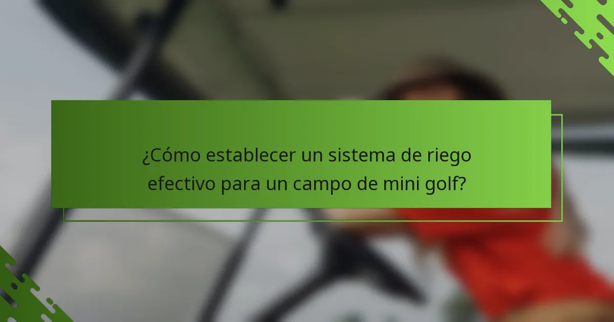 ¿Cómo establecer un sistema de riego efectivo para un campo de mini golf?
