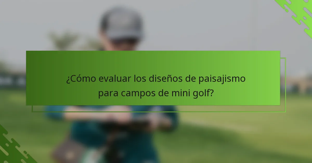 ¿Cómo evaluar los diseños de paisajismo para campos de mini golf?