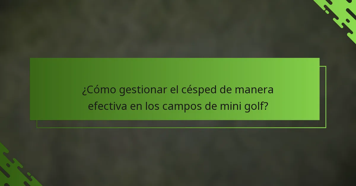 ¿Cómo gestionar el césped de manera efectiva en los campos de mini golf?