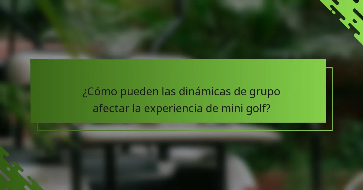 ¿Cómo pueden las dinámicas de grupo afectar la experiencia de mini golf?