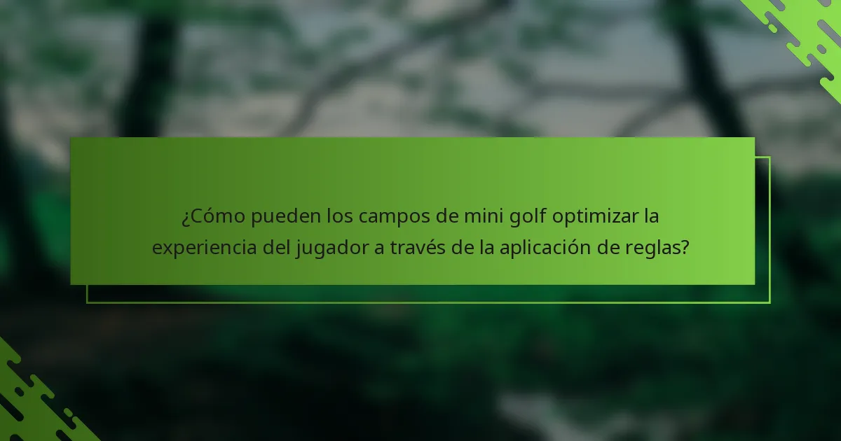 ¿Cómo pueden los campos de mini golf optimizar la experiencia del jugador a través de la aplicación de reglas?