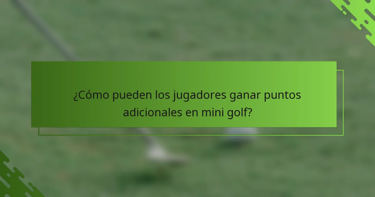 ¿Cómo pueden los jugadores ganar puntos adicionales en mini golf?