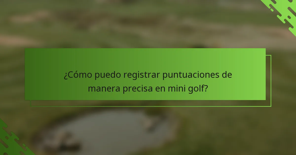 ¿Cómo puedo registrar puntuaciones de manera precisa en mini golf?