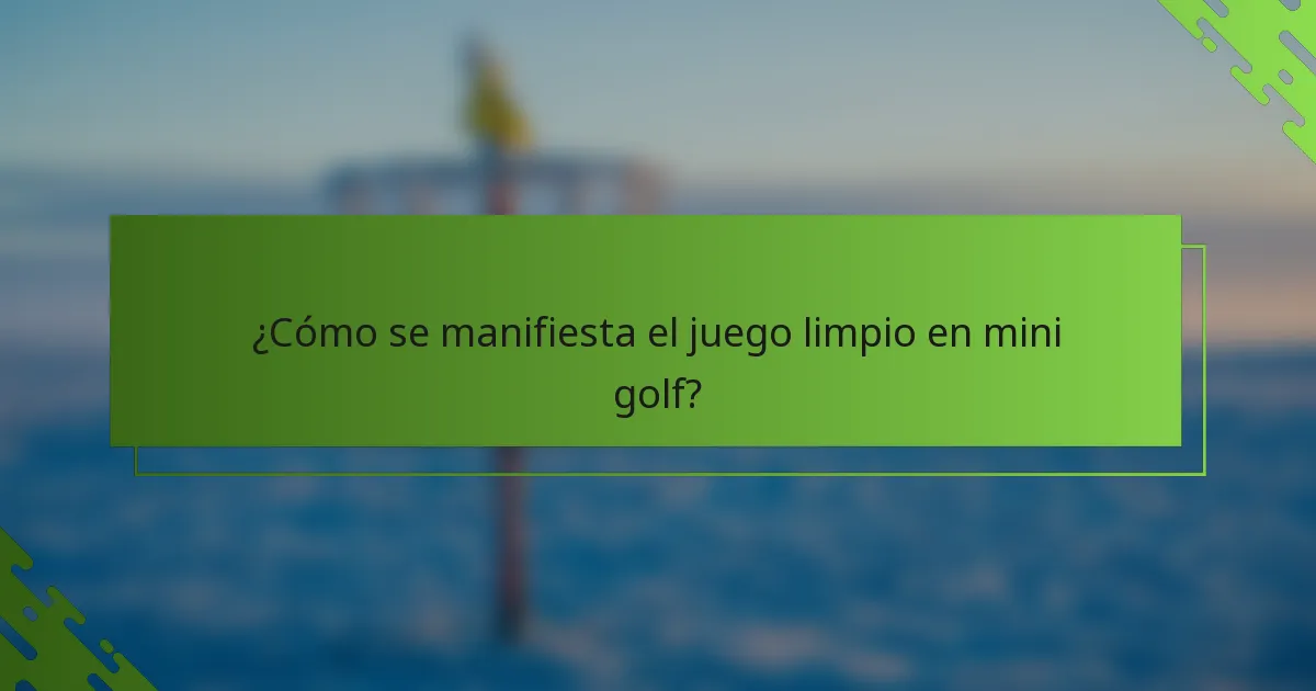 ¿Cómo se manifiesta el juego limpio en mini golf?