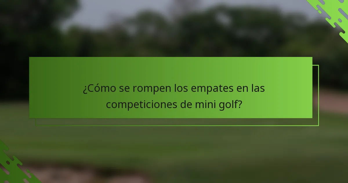 ¿Cómo se rompen los empates en las competiciones de mini golf?