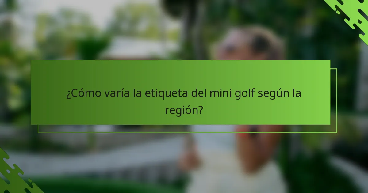 ¿Cómo varía la etiqueta del mini golf según la región?