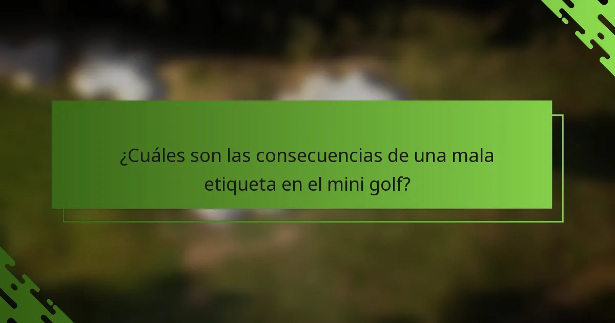 ¿Cuáles son las consecuencias de una mala etiqueta en el mini golf?