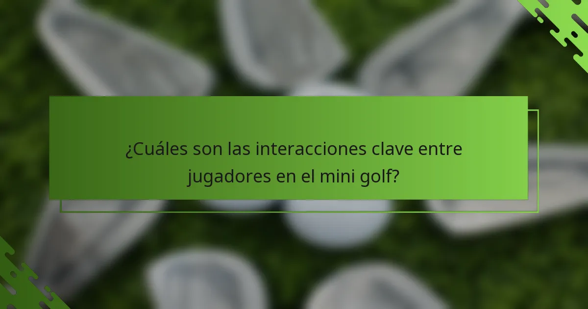 ¿Cuáles son las interacciones clave entre jugadores en el mini golf?