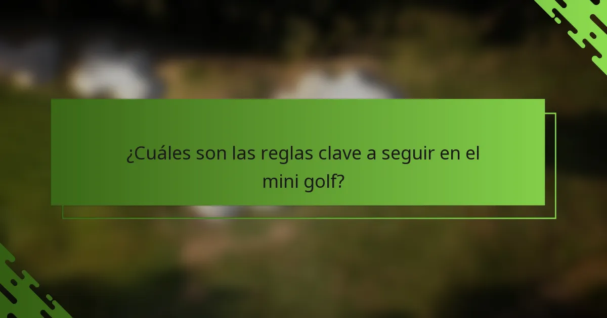 ¿Cuáles son las reglas clave a seguir en el mini golf?