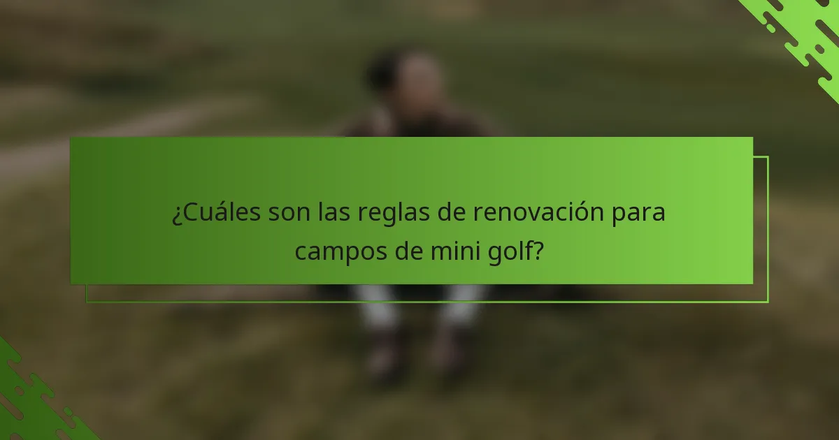 ¿Cuáles son las reglas de renovación para campos de mini golf?