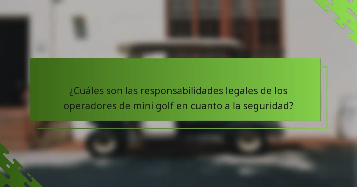 ¿Cuáles son las responsabilidades legales de los operadores de mini golf en cuanto a la seguridad?