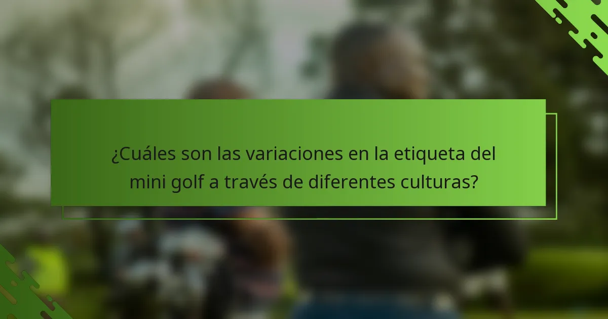 ¿Cuáles son las variaciones en la etiqueta del mini golf a través de diferentes culturas?