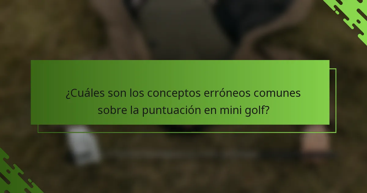 ¿Cuáles son los conceptos erróneos comunes sobre la puntuación en mini golf?