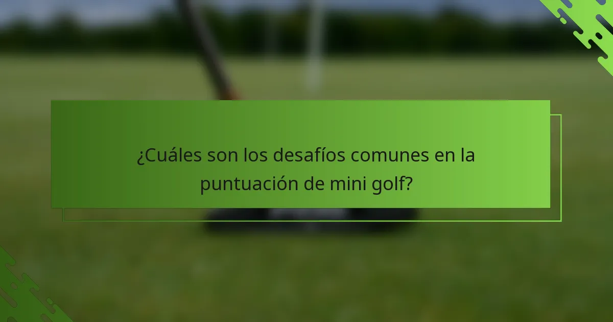 ¿Cuáles son los desafíos comunes en la puntuación de mini golf?