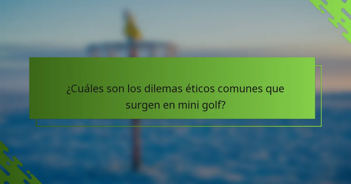 ¿Cuáles son los dilemas éticos comunes que surgen en mini golf?