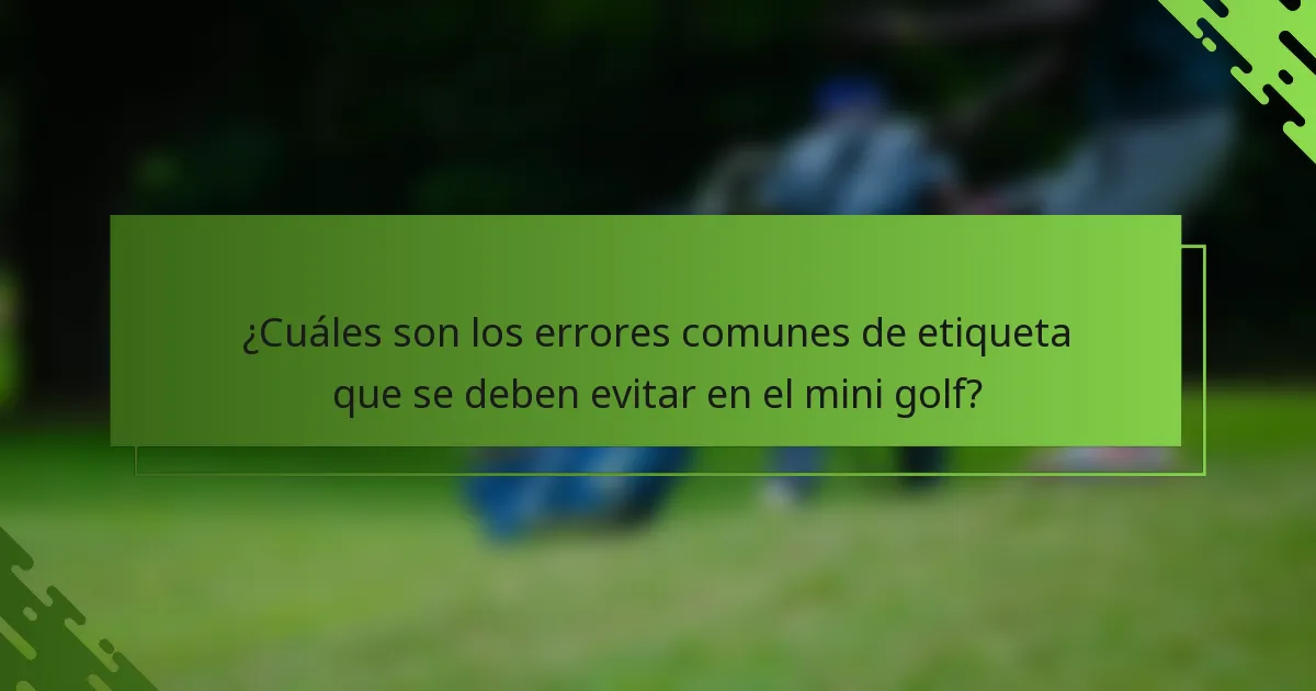 ¿Cuáles son los errores comunes de etiqueta que se deben evitar en el mini golf?