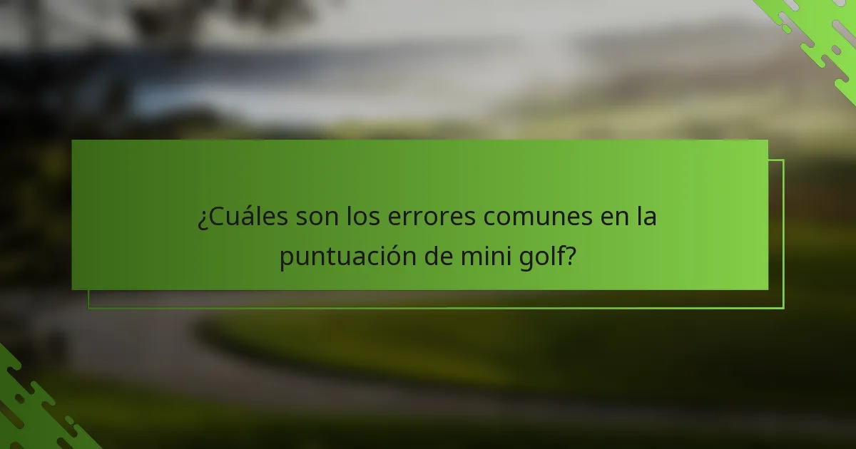 ¿Cuáles son los errores comunes en la puntuación de mini golf?