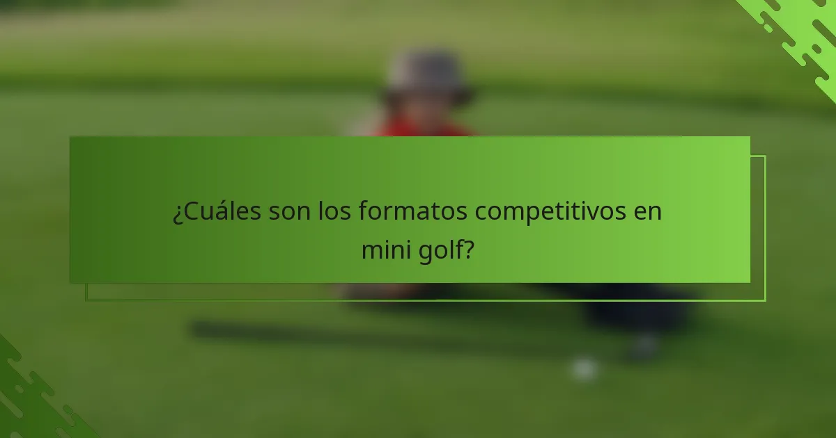 ¿Cuáles son los formatos competitivos en mini golf?