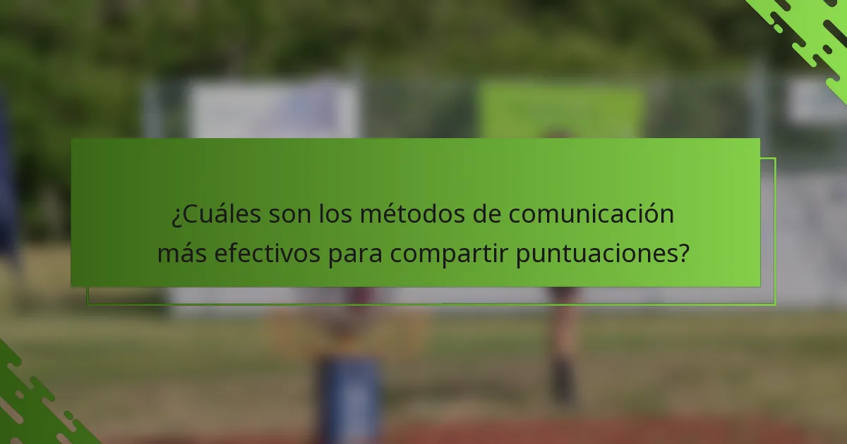 ¿Cuáles son los métodos de comunicación más efectivos para compartir puntuaciones?