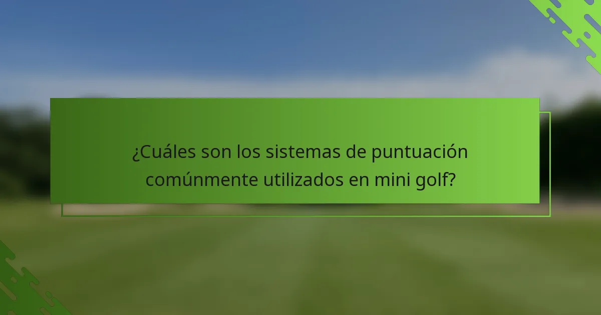 ¿Cuáles son los sistemas de puntuación comúnmente utilizados en mini golf?