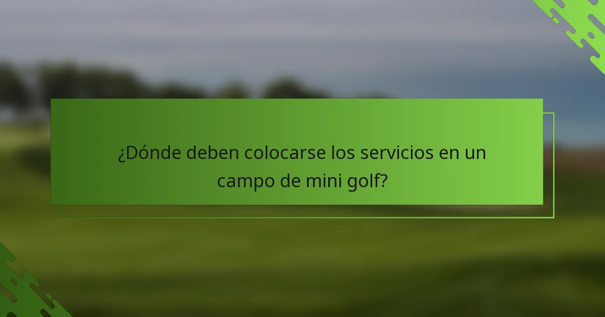 ¿Dónde deben colocarse los servicios en un campo de mini golf?