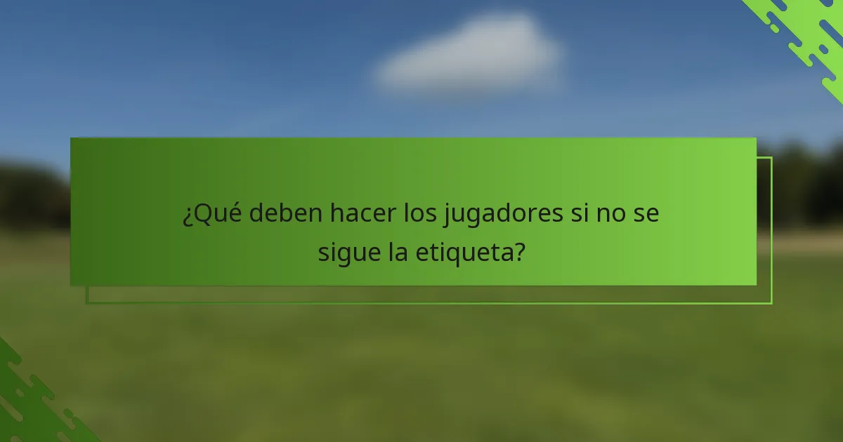 ¿Qué deben hacer los jugadores si no se sigue la etiqueta?