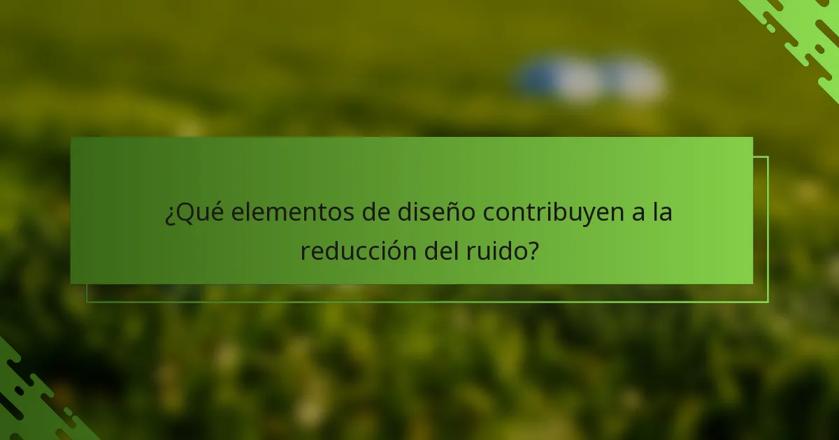 ¿Qué elementos de diseño contribuyen a la reducción del ruido?
