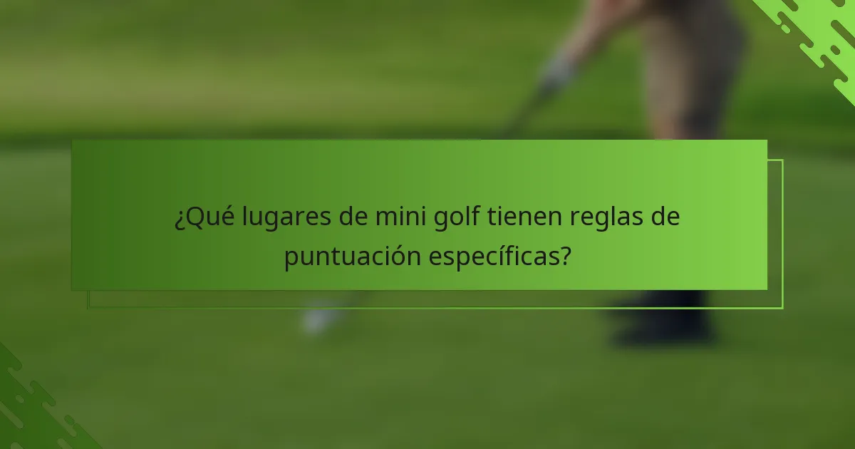 ¿Qué lugares de mini golf tienen reglas de puntuación específicas?