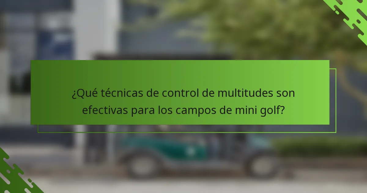 ¿Qué técnicas de control de multitudes son efectivas para los campos de mini golf?